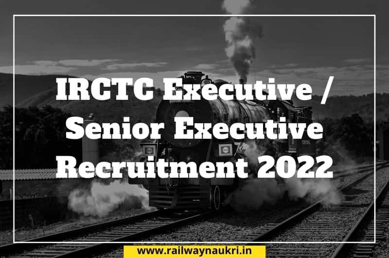 IRCTC Executive / Senior Executive Recruitment 2022